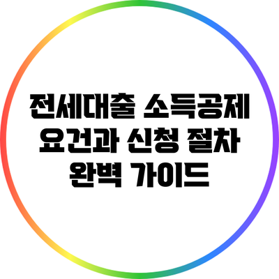 전세대출 소득공제 요건과 신청 절차 완벽 가이드
