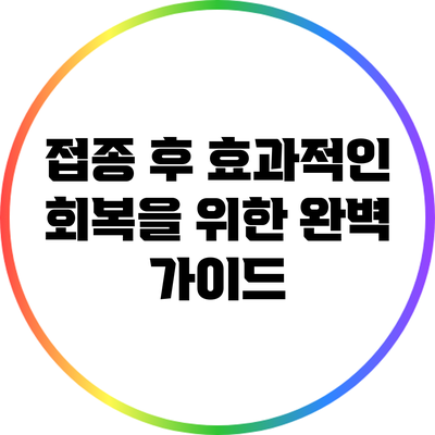 접종 후 효과적인 회복을 위한 완벽 가이드