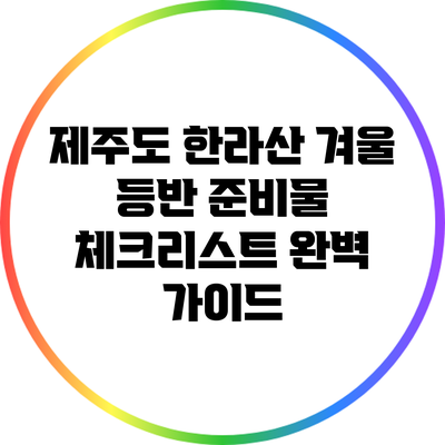 제주도 한라산 겨울 등반 준비물 체크리스트 완벽 가이드