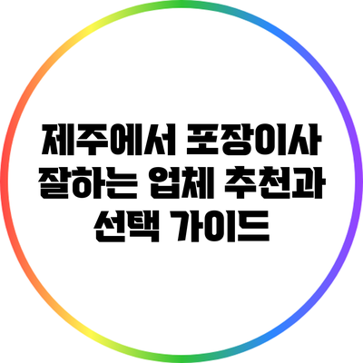 제주에서 포장이사 잘하는 업체 추천과 선택 가이드