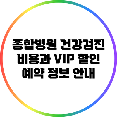 종합병원 건강검진 비용과 VIP 할인 예약 정보 안내