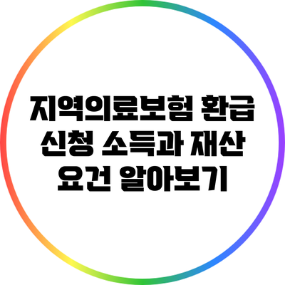 지역의료보험 환급 신청: 소득과 재산 요건 알아보기