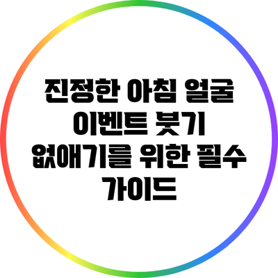 진정한 아침 얼굴 이벤트: 붓기 없애기를 위한 필수 가이드