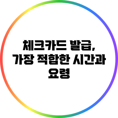 체크카드 발급, 가장 적합한 시간과 요령