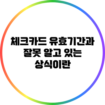 체크카드 유효기간과 잘못 알고 있는 상식이란?