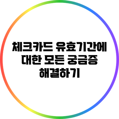 체크카드 유효기간에 대한 모든 궁금증 해결하기