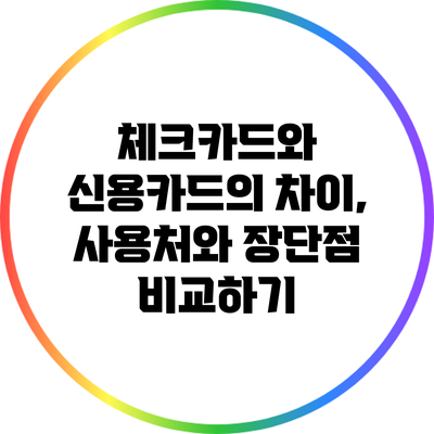 체크카드와 신용카드의 차이, 사용처와 장단점 비교하기