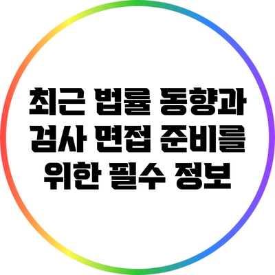 최근 법률 동향과 검사 면접 준비를 위한 필수 정보