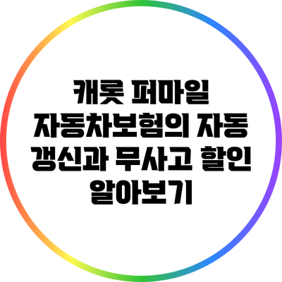 캐롯 퍼마일 자동차보험의 자동 갱신과 무사고 할인 알아보기