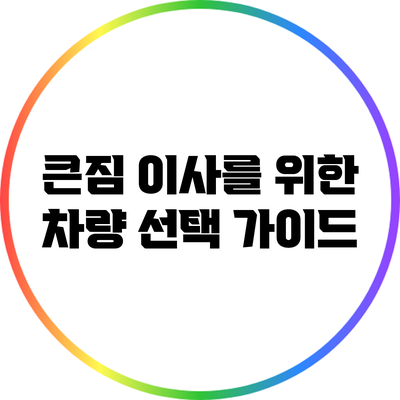 큰짐 이사를 위한 차량 선택 가이드