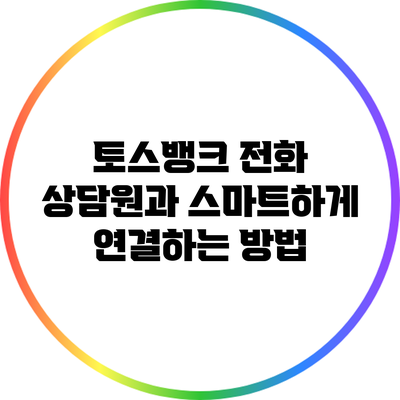 토스뱅크 전화 상담원과 스마트하게 연결하는 방법