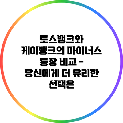 토스뱅크와 케이뱅크의 마이너스 통장 비교 - 당신에게 더 유리한 선택은?