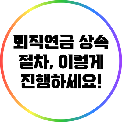 퇴직연금 상속 절차, 이렇게 진행하세요!