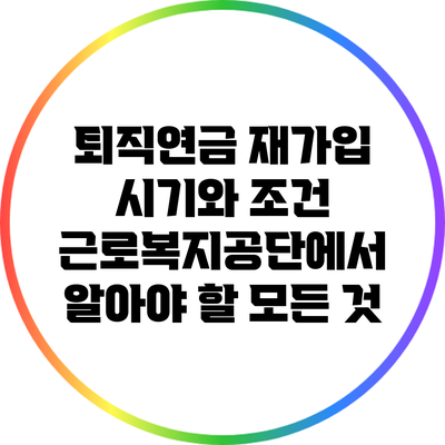 퇴직연금 재가입 시기와 조건: 근로복지공단에서 알아야 할 모든 것