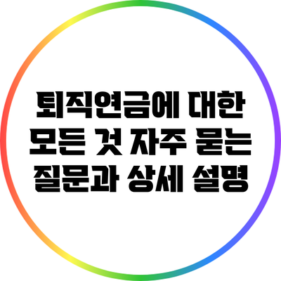 퇴직연금에 대한 모든 것: 자주 묻는 질문과 상세 설명