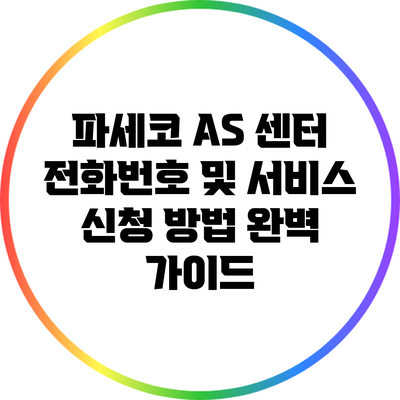 파세코 A/S 센터 전화번호 및 서비스 신청 방법 완벽 가이드