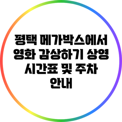 평택 메가박스에서 영화 감상하기: 상영 시간표 및 주차 안내