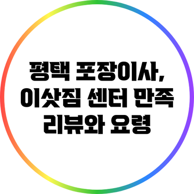 평택 포장이사, 이삿짐 센터 만족 리뷰와 요령