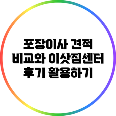 포장이사 견적 비교와 이삿짐센터 후기 활용하기
