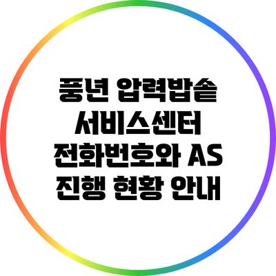 풍년 압력밥솥 서비스센터: 전화번호와 A/S 진행 현황 안내