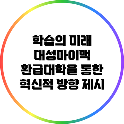 학습의 미래: 대성마이맥 환급대학을 통한 혁신적 방향 제시