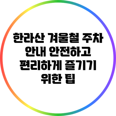 한라산 겨울철 주차 안내: 안전하고 편리하게 즐기기 위한 팁