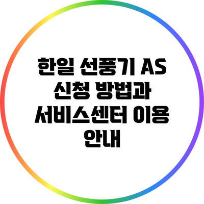 한일 선풍기 A/S 신청 방법과 서비스센터 이용 안내