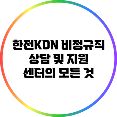 한전KDN 비정규직 상담 및 지원 센터의 모든 것