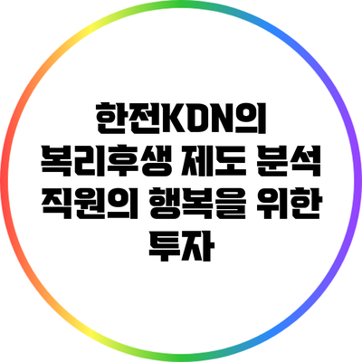 한전KDN의 복리후생 제도 분석: 직원의 행복을 위한 투자