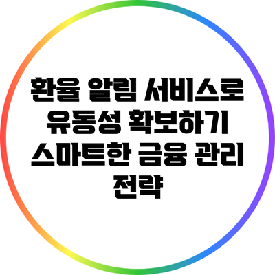 환율 알림 서비스로 유동성 확보하기: 스마트한 금융 관리 전략