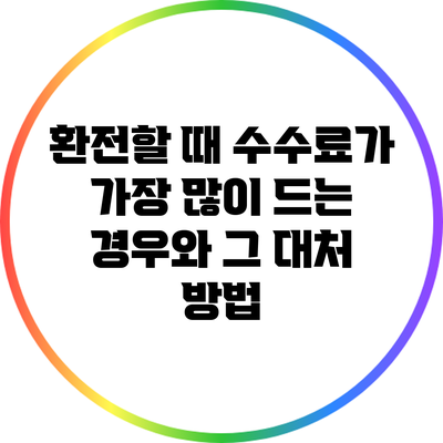 환전할 때 수수료가 가장 많이 드는 경우와 그 대처 방법