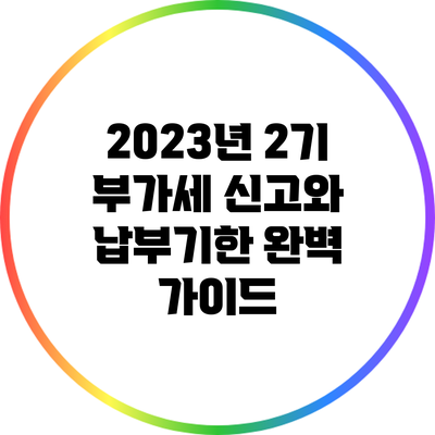 2023년 2기 부가세 신고와 납부기한 완벽 가이드
