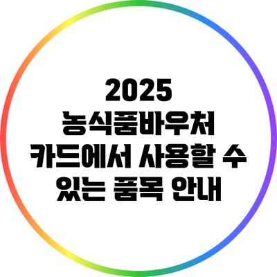 2025 농식품바우처 카드에서 사용할 수 있는 품목 안내
