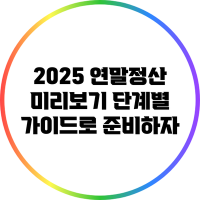 2025 연말정산 미리보기: 단계별 가이드로 준비하자