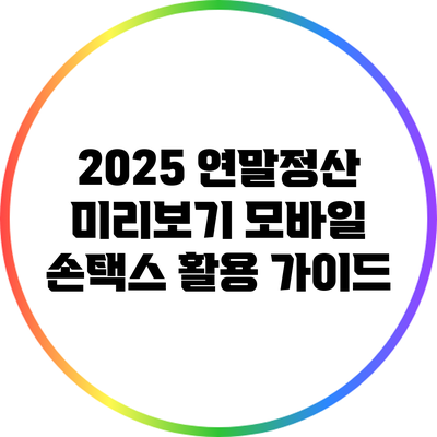 2025 연말정산 미리보기: 모바일 손택스 활용 가이드