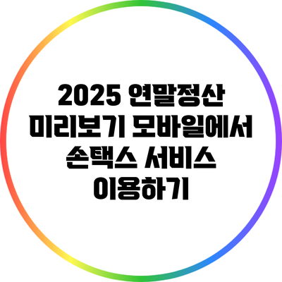 2025 연말정산 미리보기: 모바일에서 손택스 서비스 이용하기