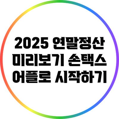 2025 연말정산 미리보기: 손택스 어플로 시작하기