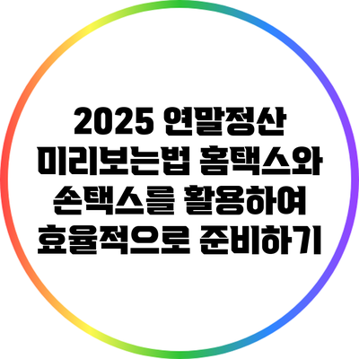 2025 연말정산 미리보는법: 홈택스와 손택스를 활용하여 효율적으로 준비하기