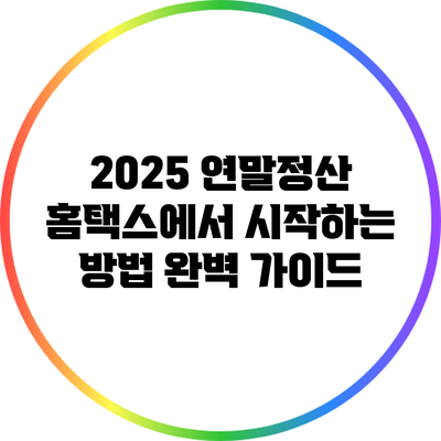 2025 연말정산 홈택스에서 시작하는 방법: 완벽 가이드