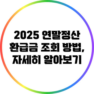 2025 연말정산 환급금 조회 방법, 자세히 알아보기