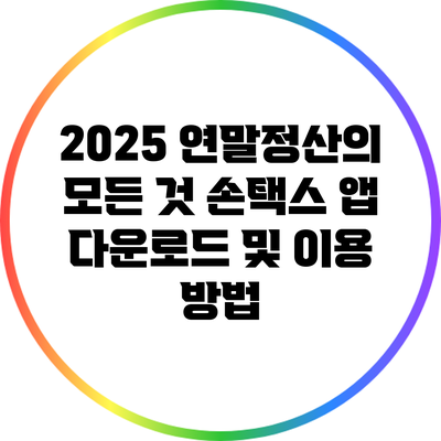 2025 연말정산의 모든 것: 손택스 앱 다운로드 및 이용 방법