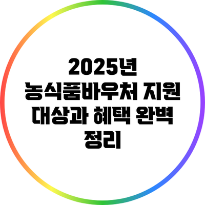 2025년 농식품바우처 지원 대상과 혜택 완벽 정리