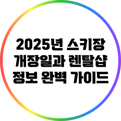 2025년 스키장 개장일과 렌탈샵 정보 완벽 가이드
