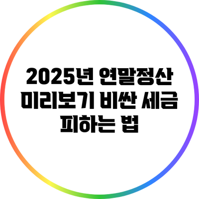 2025년 연말정산 미리보기: 비싼 세금 피하는 법