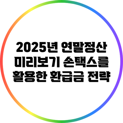 2025년 연말정산 미리보기: 손택스를 활용한 환급금 전략