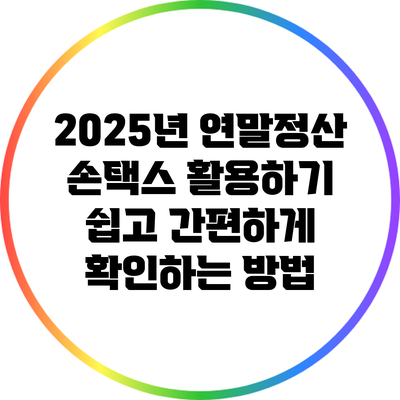 2025년 연말정산 손택스 활용하기: 쉽고 간편하게 확인하는 방법
