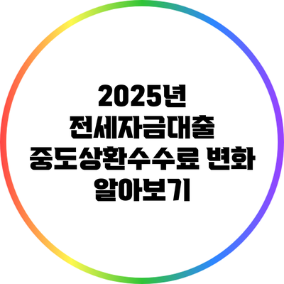 2025년 전세자금대출 중도상환수수료 변화 알아보기