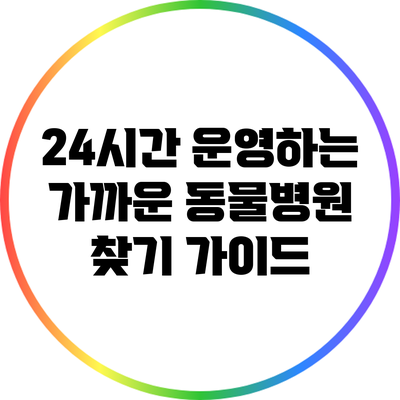 24시간 운영하는 가까운 동물병원 찾기 가이드