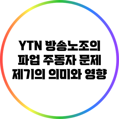 YTN 방송노조의 파업: 주동자 문제 제기의 의미와 영향