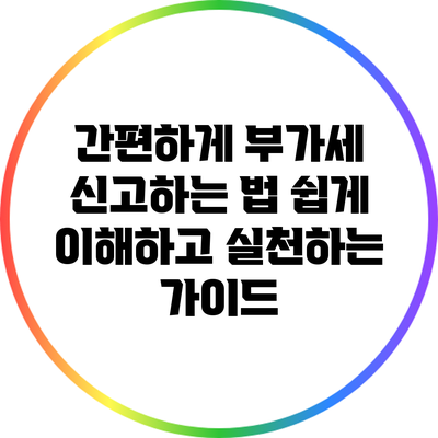 간편하게 부가세 신고하는 법: 쉽게 이해하고 실천하는 가이드